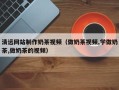 临沧清远网站制作奶茶视频（做奶茶视频,学做奶茶,做奶茶的视频）