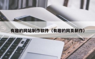 临沧有趣的网站制作软件（有趣的网页制作）