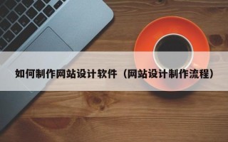 临沧如何制作网站设计软件（网站设计制作流程）
