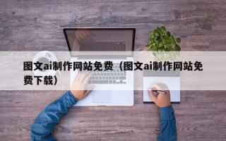 临沧图文ai制作网站免费（图文ai制作网站免费下载）